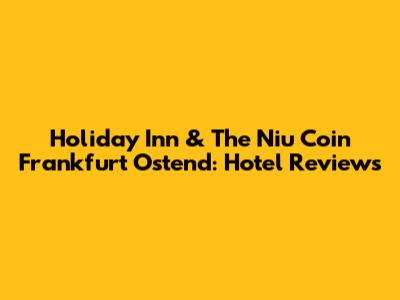 Holiday Inn & The Niu Coin Frankfurt Ostend: Hotel Reviews