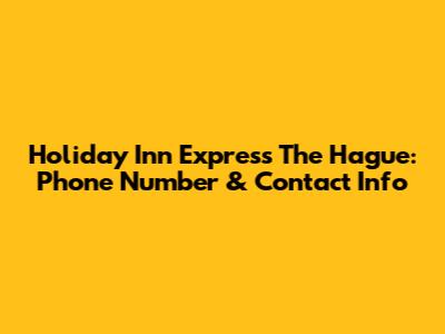 Holiday Inn Express The Hague: Phone Number & Contact Info