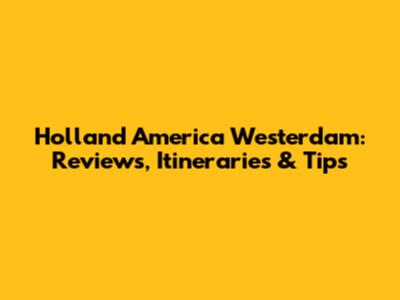Holland America Westerdam: Reviews, Itineraries & Tips