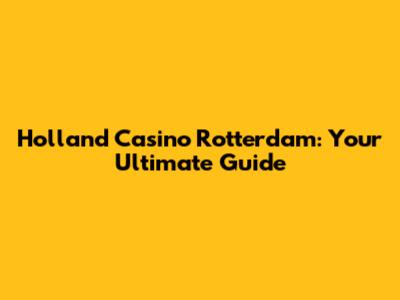 Holland Casino Rotterdam: Your Ultimate Guide