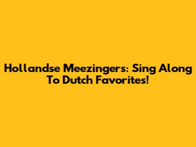 Hollandse Meezingers: Sing Along To Dutch Favorites!