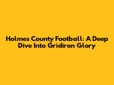 Holmes County Football: A Deep Dive Into Gridiron Glory