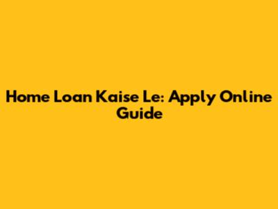 Home Loan Kaise Le: Apply Online Guide