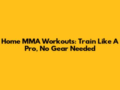 Home MMA Workouts: Train Like A Pro, No Gear Needed
