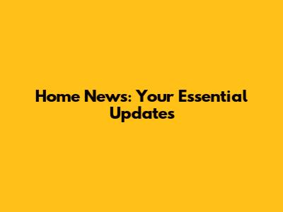 Home News: Your Essential Updates