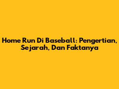 Home Run Di Baseball: Pengertian, Sejarah, Dan Faktanya