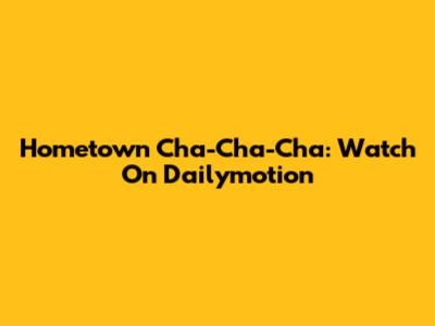 Hometown Cha-Cha-Cha: Watch On Dailymotion