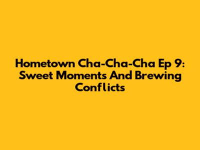 Hometown Cha-Cha-Cha Ep 9: Sweet Moments And Brewing Conflicts