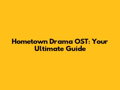 Hometown Drama OST: Your Ultimate Guide