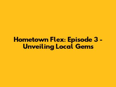 Hometown Flex: Episode 3 - Unveiling Local Gems