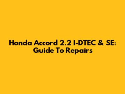 Honda Accord 2.2 I-DTEC & SE: Guide To Repairs
