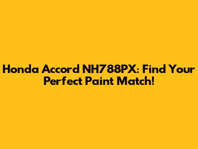 Honda Accord NH788PX: Find Your Perfect Paint Match!