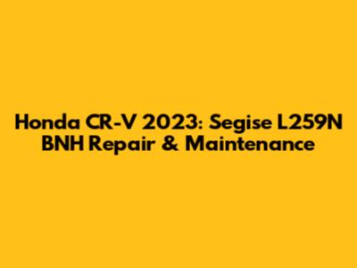 Honda CR-V 2023: Segise L259N BNH Repair & Maintenance