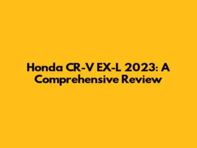 Honda CR-V EX-L 2023: A Comprehensive Review