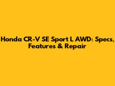 Honda CR-V SE Sport L AWD: Specs, Features & Repair