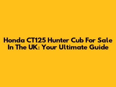 Honda CT125 Hunter Cub For Sale In The UK: Your Ultimate Guide