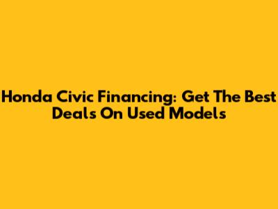 Honda Civic Financing: Get The Best Deals On Used Models