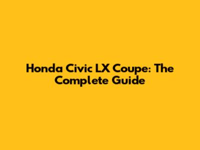 Honda Civic LX Coupe: The Complete Guide