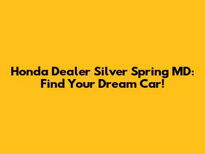 Honda Dealer Silver Spring MD: Find Your Dream Car!