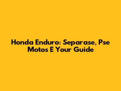 Honda Enduro: Separase, Pse Motos E Your Guide