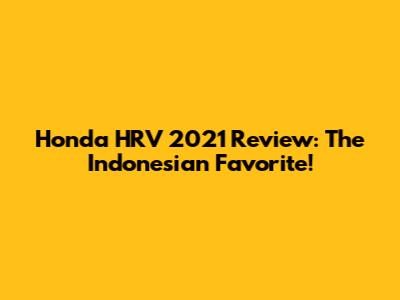 Honda HRV 2021 Review: The Indonesian Favorite!