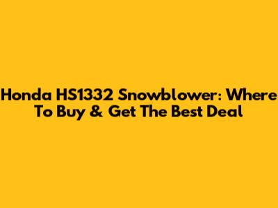Honda HS1332 Snowblower: Where To Buy & Get The Best Deal