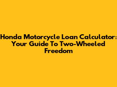 Honda Motorcycle Loan Calculator: Your Guide To Two-Wheeled Freedom