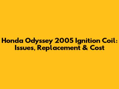 Honda Odyssey 2005 Ignition Coil: Issues, Replacement & Cost