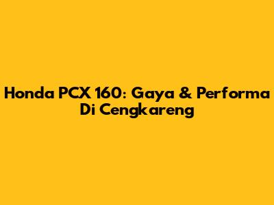 Honda PCX 160: Gaya & Performa Di Cengkareng
