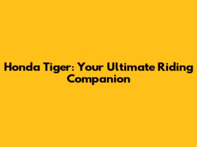 Honda Tiger: Your Ultimate Riding Companion