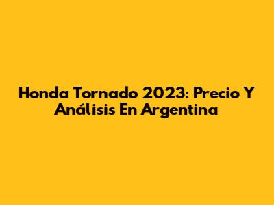 Honda Tornado 2023: Precio Y Análisis En Argentina