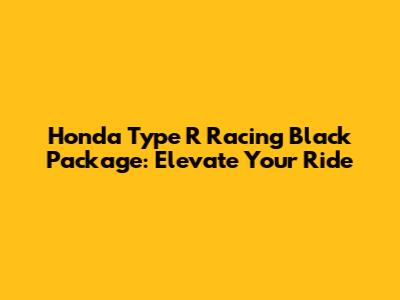 Honda Type R Racing Black Package: Elevate Your Ride