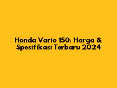 Honda Vario 150: Harga & Spesifikasi Terbaru 2024