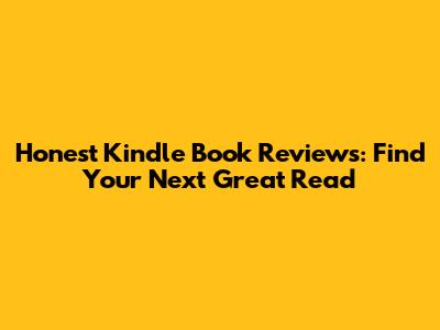 Honest Kindle Book Reviews: Find Your Next Great Read