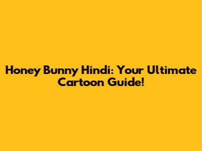 Honey Bunny Hindi: Your Ultimate Cartoon Guide!