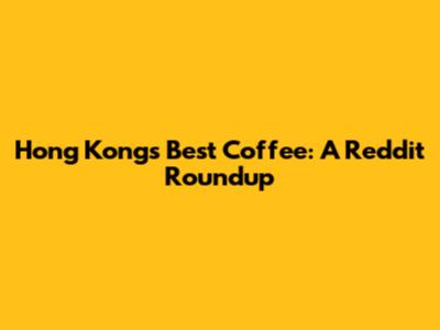 Hong Kong's Best Coffee: A Reddit Roundup