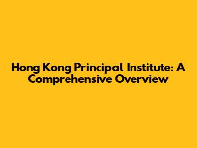 Hong Kong Principal Institute: A Comprehensive Overview