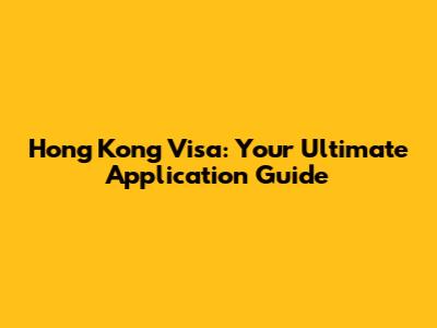 Hong Kong Visa: Your Ultimate Application Guide