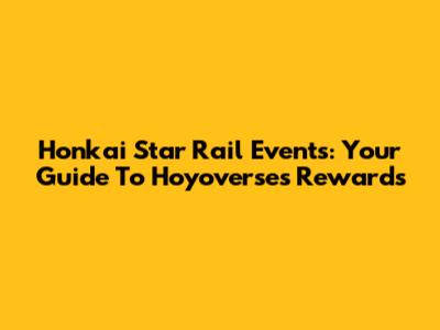 Honkai Star Rail Events: Your Guide To Hoyoverse's Rewards