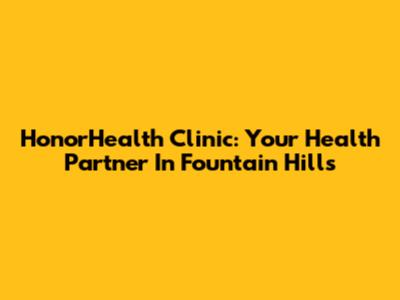 HonorHealth Clinic: Your Health Partner In Fountain Hills