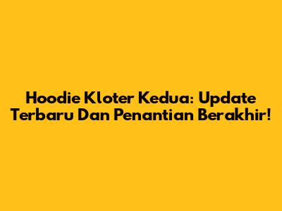 Hoodie Kloter Kedua: Update Terbaru Dan Penantian Berakhir!