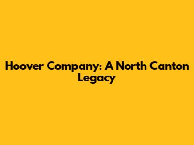 Hoover Company: A North Canton Legacy
