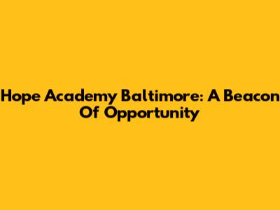 Hope Academy Baltimore: A Beacon Of Opportunity