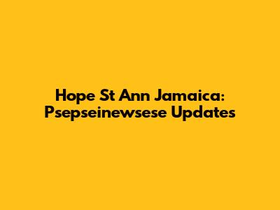 Hope St Ann Jamaica: Psepseinewsese Updates