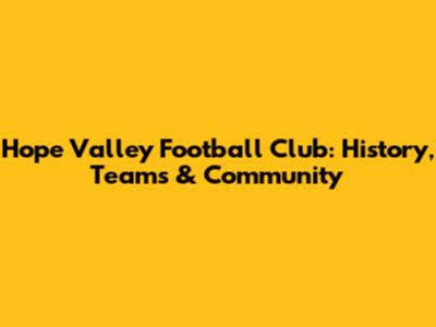 Hope Valley Football Club: History, Teams & Community