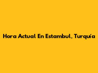 Hora Actual En Estambul, Turquía