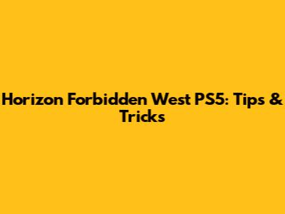 Horizon Forbidden West PS5: Tips & Tricks