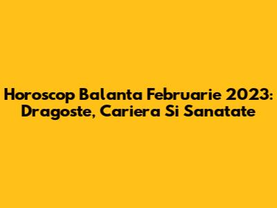 Horoscop Balanta Februarie 2023: Dragoste, Cariera Si Sanatate