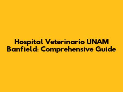 Hospital Veterinario UNAM Banfield: Comprehensive Guide