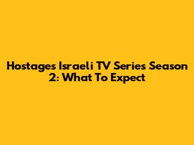 Hostages Israeli TV Series Season 2: What To Expect